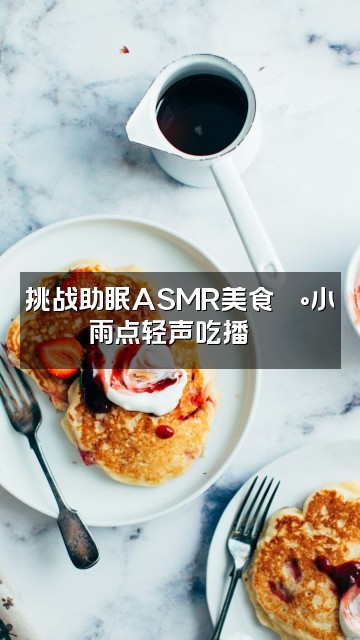 抖音小雨点助眠视频封面：挑战助眠ASMR美食🍰小雨点轻声吃播😴